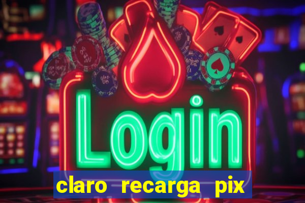 claro recarga pix $10 reais